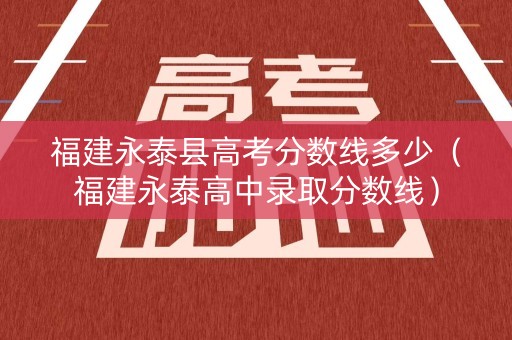 福建永泰县高考分数线多少（福建永泰高中录取分数线）