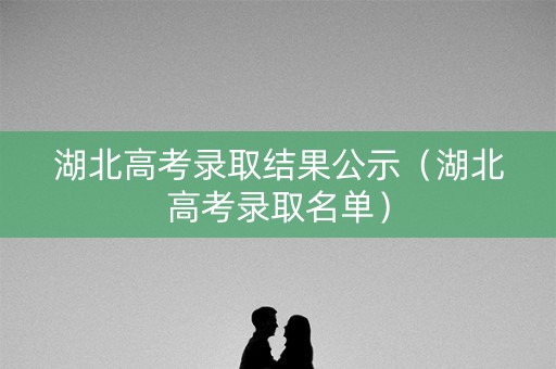 湖北高考录取结果公示（湖北高考录取名单）