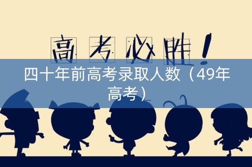 四十年前高考录取人数（49年高考）