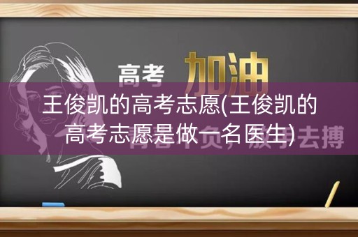 王俊凯的高考志愿(王俊凯的高考志愿是做一名医生) 王俊凯的高考志愿(王俊凯的高考志愿是做一名医生)