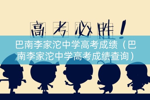 巴南李家沱中学高考成绩（巴南李家沱中学高考成绩查询）