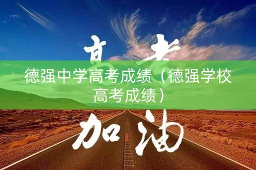 德强中学高考成绩（德强学校高考成绩）
