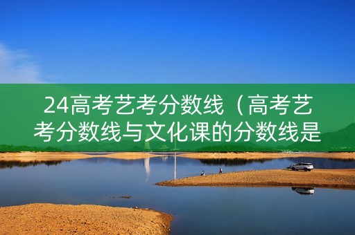 24高考艺考分数线（高考艺考分数线与文化课的分数线是固定比例吗）