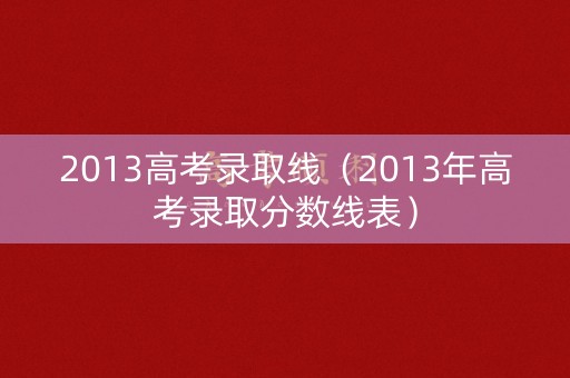 2013高考录取线（2013年高考录取分数线表）