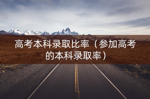 高考本科录取比率（参加高考的本科录取率）