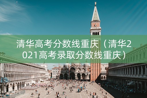 清华高考分数线重庆（清华2021高考录取分数线重庆）
