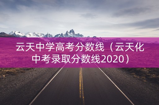 云天中学高考分数线（云天化中考录取分数线2020）