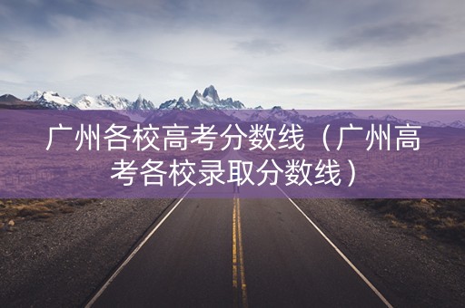 广州各校高考分数线（广州高考各校录取分数线）