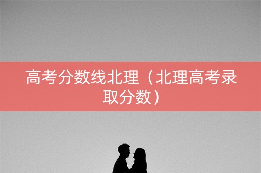 高考分数线北理（北理高考录取分数）