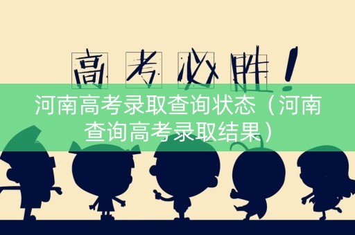 河南高考录取查询状态（河南查询高考录取结果）