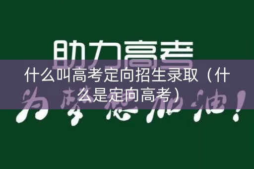 什么叫高考定向招生录取（什么是定向高考）