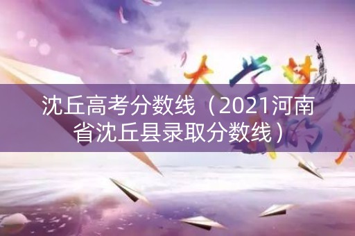 沈丘高考分数线（2021河南省沈丘县录取分数线）