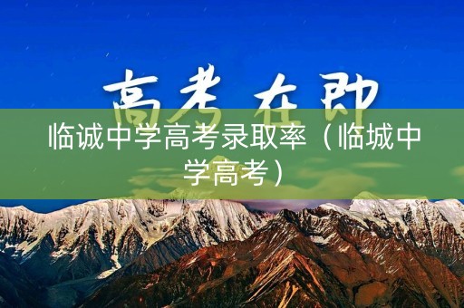 临诚中学高考录取率（临城中学高考）