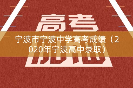宁波市宁波中学高考成绩（2020年宁波高中录取）
