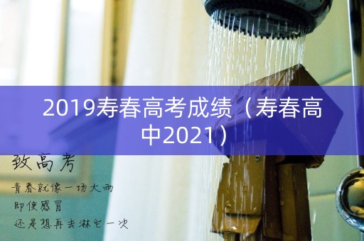 2019寿春高考成绩（寿春高中2021）