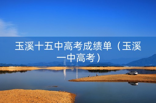 玉溪十五中高考成绩单（玉溪一中高考）