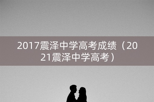 2017震泽中学高考成绩（2021震泽中学高考）