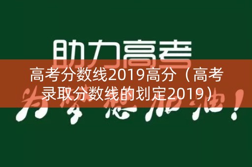 高考分数线2019高分（高考录取分数线的划定2019）