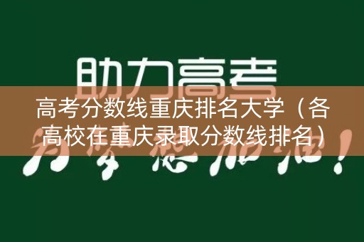 高考分数线重庆排名大学（各高校在重庆录取分数线排名）