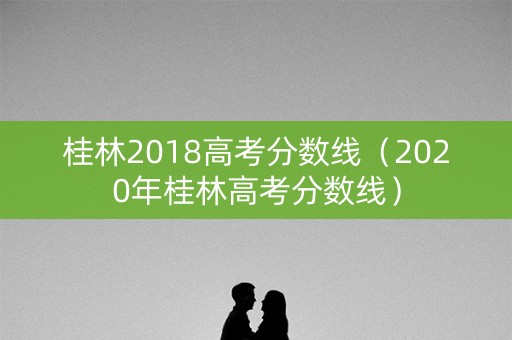 桂林2018高考分数线（2020年桂林高考分数线）