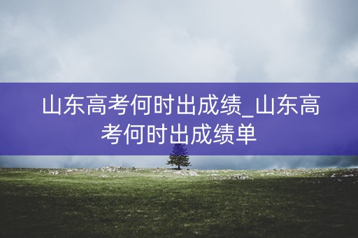 山东高考何时出成绩_山东高考何时出成绩单
