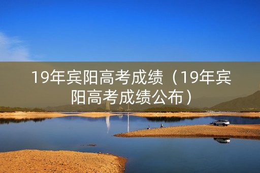 19年宾阳高考成绩（19年宾阳高考成绩公布）