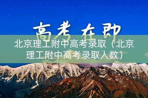 北京理工附中高考录取（北京理工附中高考录取人数）
