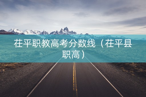 茌平职教高考分数线（茌平县职高）