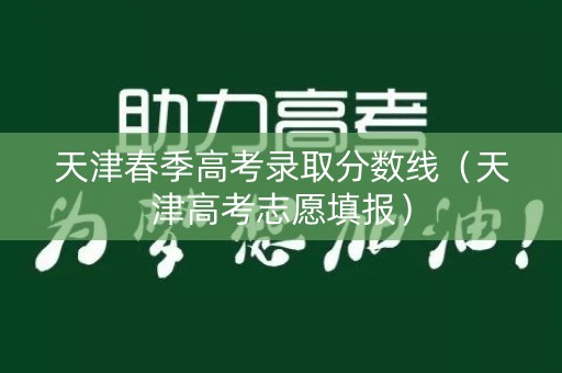 天津春季高考录取分数线（天津高考志愿填报）