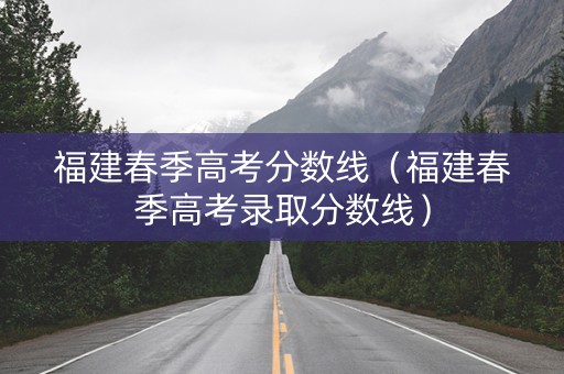 福建春季高考分数线（福建春季高考录取分数线）