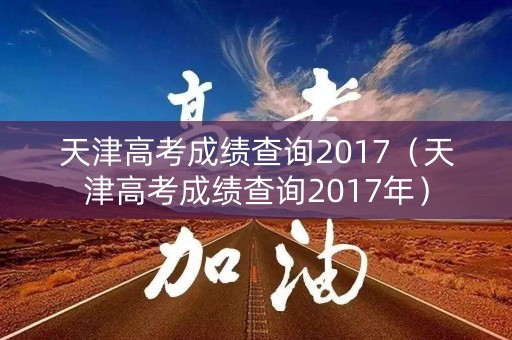 天津高考成绩查询2017（天津高考成绩查询2017年）
