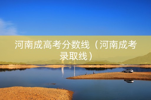 河南成高考分数线（河南成考录取线）
