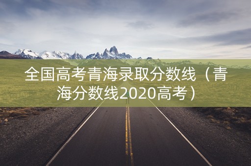 全国高考青海录取分数线（青海分数线2020高考）