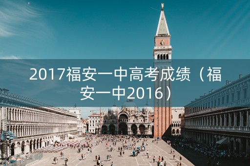 2017福安一中高考成绩（福安一中2016）