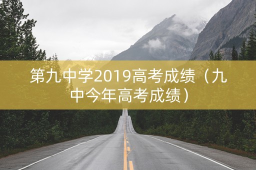 第九中学2019高考成绩（九中今年高考成绩）