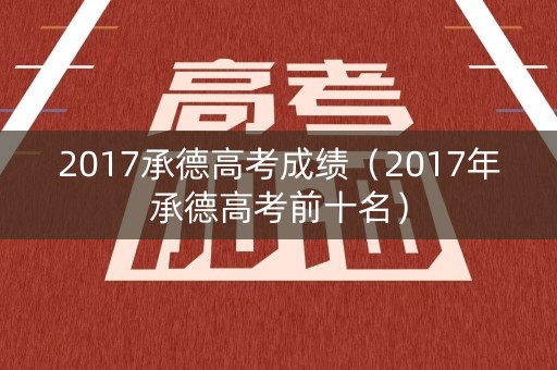 2017承德高考成绩（2017年承德高考前十名）