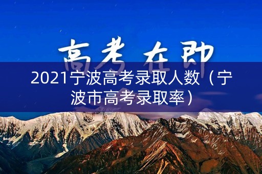 2021宁波高考录取人数（宁波市高考录取率）