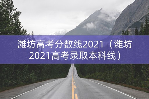 潍坊高考分数线2021（潍坊2021高考录取本科线）