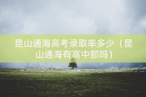 昆山通海高考录取率多少（昆山通海有高中部吗）