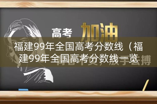福建99年全国高考分数线（福建99年全国高考分数线一览表）