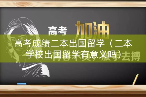 高考成绩二本出国留学（二本学校出国留学有意义吗）