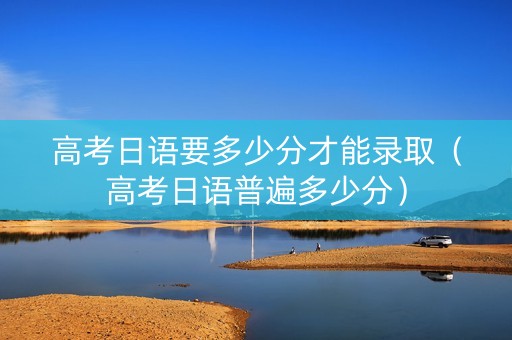 高考日语要多少分才能录取（高考日语普遍多少分）