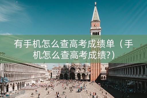 有手机怎么查高考成绩单（手机怎么查高考成绩?）