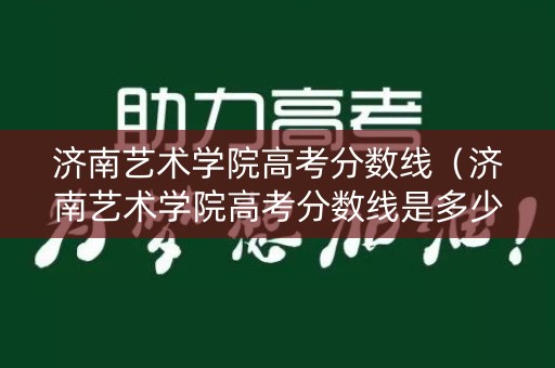 济南艺术学院高考分数线（济南艺术学院高考分数线是多少）