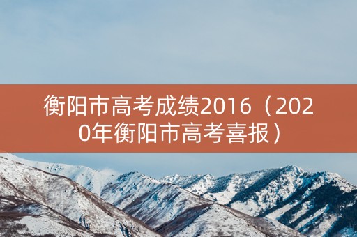 衡阳市高考成绩2016（2020年衡阳市高考喜报）