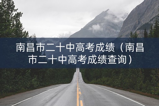 南昌市二十中高考成绩（南昌市二十中高考成绩查询）