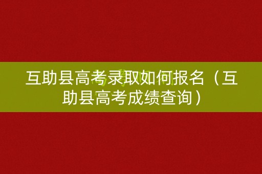 互助县高考录取如何报名（互助县高考成绩查询）