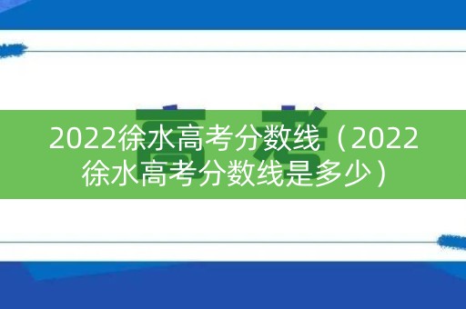 2022徐水高考分数线（2022徐水高考分数线是多少）