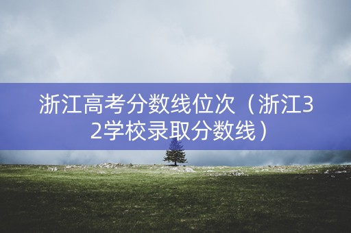 浙江高考分数线位次（浙江3 2学校录取分数线）