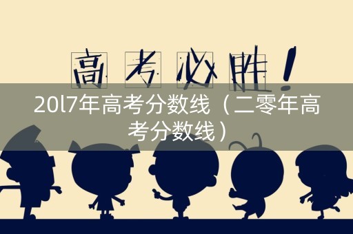 20l7年高考分数线（二零年高考分数线）